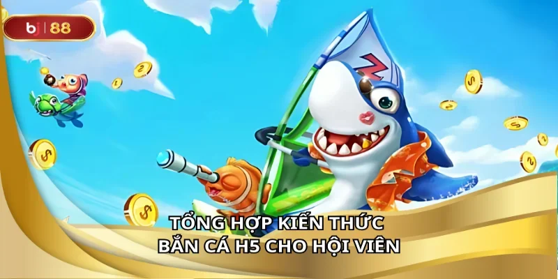 Tổng hợp kiến thức bắn cá H5 cho hội viên